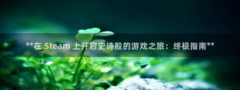 新航娱乐扣款后还能重新扣费吗怎么办：**在 Steam 上开启史诗般的游戏之旅：终极指南**