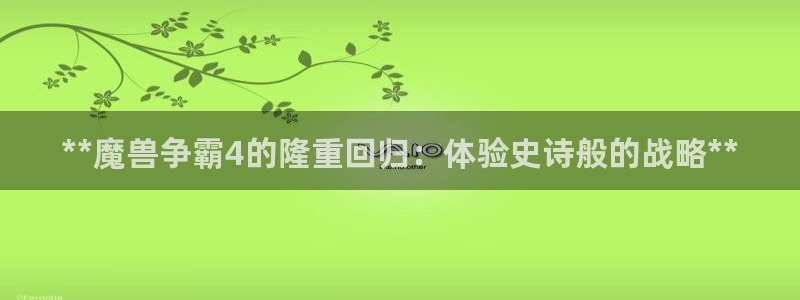 新航娱乐公司旗下艺人：**魔兽争霸4的隆重回归：体验史诗般的战略**