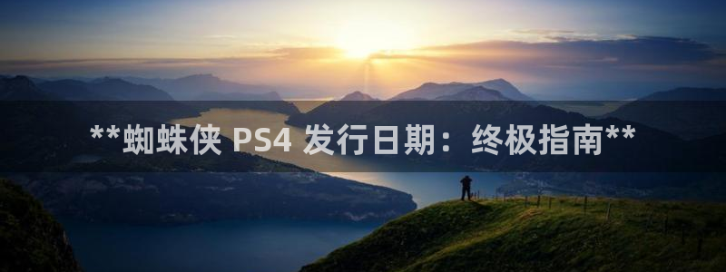 新航娱乐平台app下载：**蜘蛛侠 PS4 发行日期：终极指南**