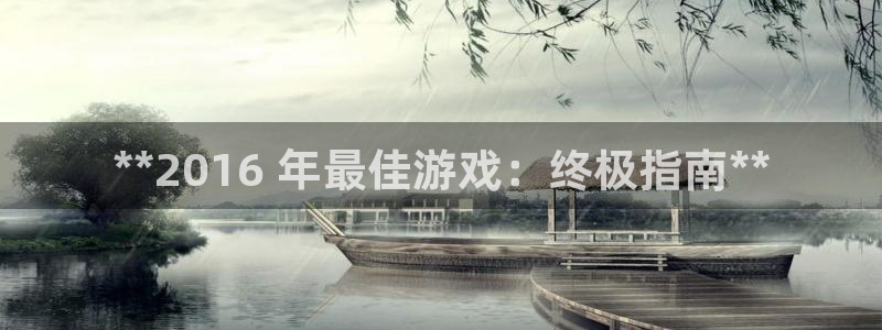 新航娱乐公司简介和历史背景怎么写：**2016 年最佳游戏：终极指南**