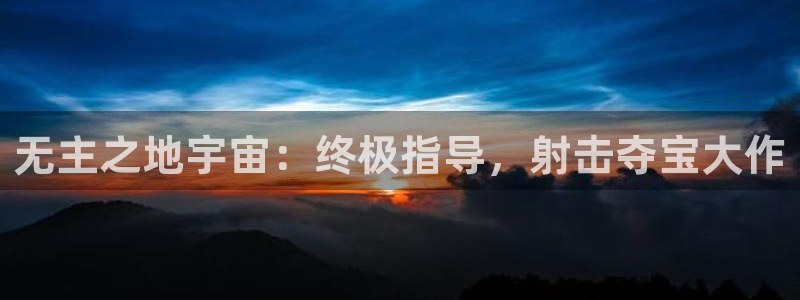 新航娱乐的背景和历史背景是什么：无主之地宇宙：终极指导，射击夺宝大作