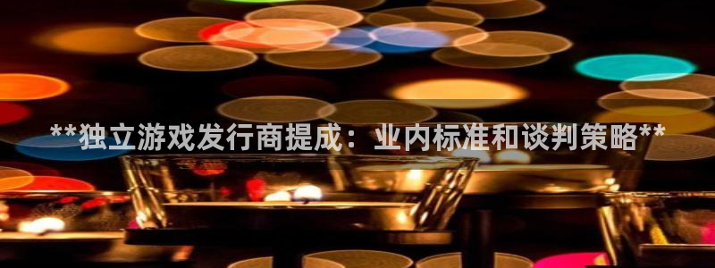 新航娱乐旗下艺人列表：**独立游戏发行商提成：业内标准和谈判策略**