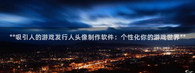 新航娱乐扣款后还能重新扣吗怎么操作：**吸引人的游戏发行人头像制作软件：个性化你的游戏世界**