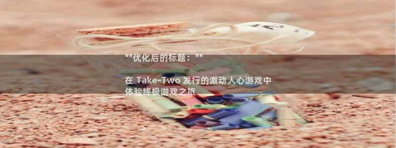 新航娱乐的员工工资福利及待遇：**优化后的标题：**

在 Take-Two 发行的激动人心游戏中
体验终极游戏之旅