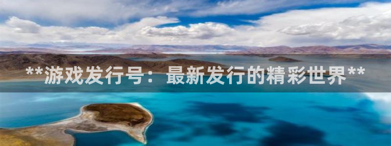 新航娱乐入.新航娱乐.几年了.长久.中国：**游戏发行号：最新发行的精彩世界**