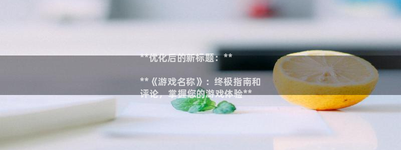 新航娱乐的创始人背景是什么：**优化后的新标题：**

**《游戏名称》：终极指南和
评论，掌握您的游戏体验**