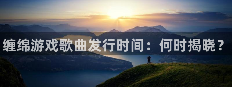 新航娱乐扣款后还能重新扣嘛怎么办：缠绵游戏歌曲发行时间：何时揭晓？