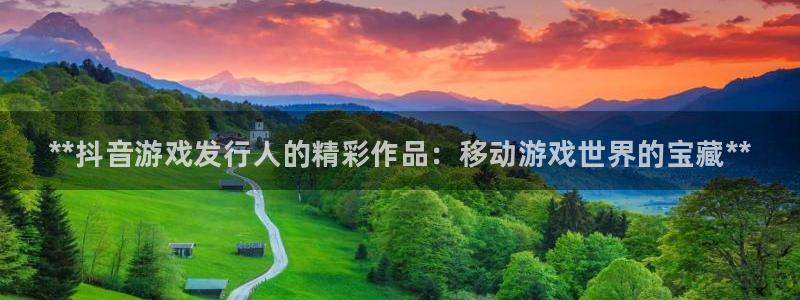 新航娱乐最新消息：**抖音游戏发行人的精彩作品：移动游戏世界的宝藏**