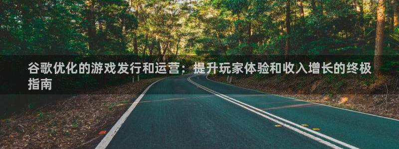 新航娱乐扣款7IIII处罚规定：谷歌优化的游戏发行和运营：提升玩家体验和收入增长的终极
指南