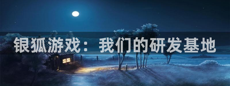 新航娱乐集团最新消息官网：银狐游戏：我们的研发基地